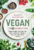 Vegan in 7 Schritten: Dringend ben?tigtes Praxiswissen f?r den richtigen und dauerhaften Umstieg auf eine gesunde, pflanzenbasierte Ern?hrung