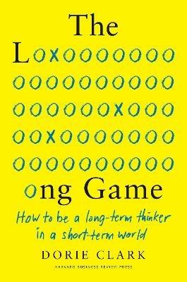 The Long Game: How to Be a Long-Term Thinker in a Short-Term World - Dorie Clark - cover