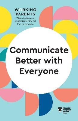 Communicate Better with Everyone (HBR Working Parents Series) - Harvard Business Review,Daisy Dowling,Amy Gallo - cover