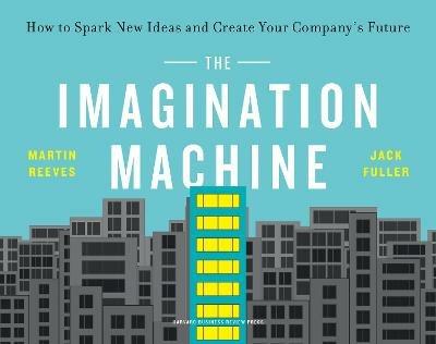 The Imagination Machine: How to Spark New Ideas and Create Your Company's Future - Martin Reeves,Jack Fuller - cover