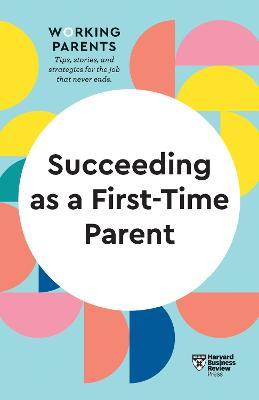 Succeeding as a First-Time Parent (HBR Working Parents Series) - Harvard Business Review,Daisy Dowling,Eve Rodsky - cover