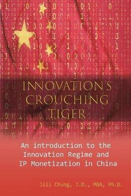 Innovation's Crouching Tiger: An Introduction to the Innovation Regime and IP Monetization in China - Jili Chung,??? - cover