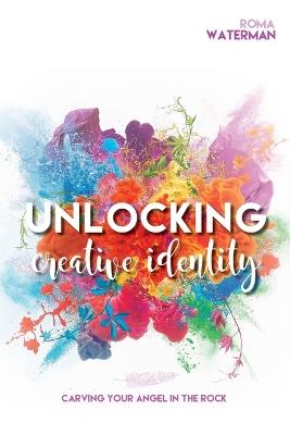 Unlocking Creative Identity - Carving Your Angel In the Rock - Roma Waterman - cover