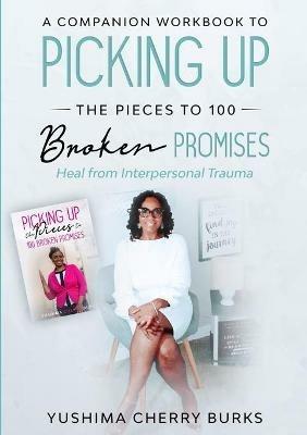 A Companion Workbook to Picking up the Pieces to 100 Broken Promises: Heal from Interpersonal Trauma - Yushima Cherry Burks - cover
