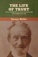 The Life of Trust: Being a Narrative of the Lord's Dealings with George Muller - George Muller - cover