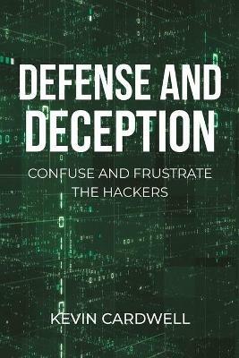 Defense and Deception: Confuse and Frustrate the Hackers - Kevin Cardwell - cover