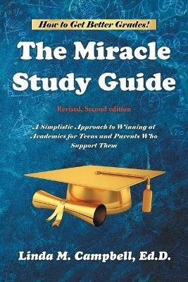 The Miracle Study Guide: Revised, Second Edition: A Simplistic Approach to Winning at Academics for Teens and Parents Who Support Them - Linda M Campbell Ed D - cover