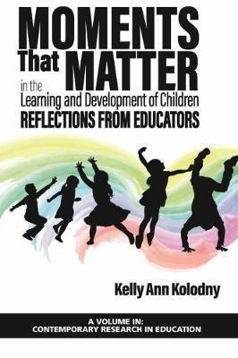 Moments that Matter in the Learning and Development of Children: Reflections from Educators - Kelly Ann Kolodny - cover