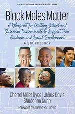 Black Males Matter: A Blueprint for Creating School and Classroom Environments to Support Their Academic and Social Development, A Sourcebook