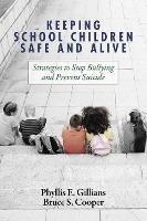 Keeping School Children Safe and Alive: Strategies to Stop Bullying and Prevent Suicide - Phyllis E. Gillians,Bruce S. Cooper - cover