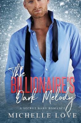 The Billionaire's Dark Melody: A Secret Baby Romance - Michelle Love - cover