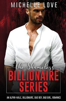 The Shameless Billionaire Series: An Alpha-Male, Billionaire, Bad Boy, Bad Girl, Romance - Michelle Love - cover