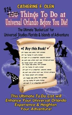 One Hundred Things to do at Universal Orlando Before you Die: The Ultimate Bucket List for Universal Studios Florida and Islands of Adventure - Catherine F Olen - cover