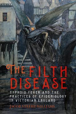 The Filth Disease: Typhoid Fever and the Practices of Epidemiology in Victorian England - Jacob Steere-Williams - cover