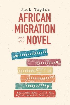 African Migration and the Novel: Exploring Race, Civil War, and Environmental Destruction - Jack Taylor - cover