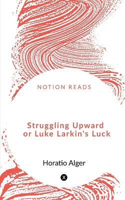 Struggling Upward or Luke Larkin's Luck - Horatio Alger - cover