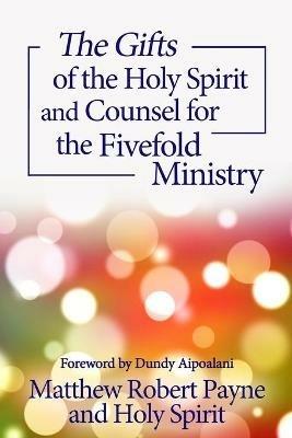 The Gifts of the Holy Spirit and Counsel for the Fivefold Ministry - Matthew Robert Payne,Holy Spirit - cover