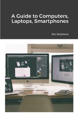 A Guide to Computers, Laptops, Smartphones - Jim Stephens - cover