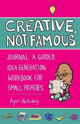 Creative, Not Famous Activity Book: An Interactive Idea Generator for Small Potatoes & Others Who Want to Get Their Ayuss in Gear - Ayun Halliday - cover