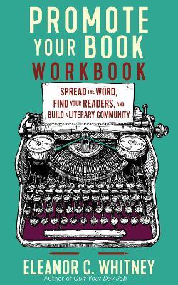 Promote Your Book Workbook: Spread the Word, Find Your Readers, and Build a Literary Community - Eleanor C. Whitney - cover