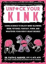 Unfuck Your Kink: Using Science to Enjoy Mind-Blowing BDSM, Fetishes, Fantasy, Porn, and Whatever Your Pervy Heart Desires