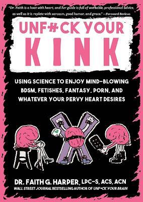 Unfuck Your Kink: Using Science to Enjoy Mind-Blowing BDSM, Fetishes, Fantasy, Porn, and Whatever Your Pervy Heart Desires - Faith G. Harper - cover