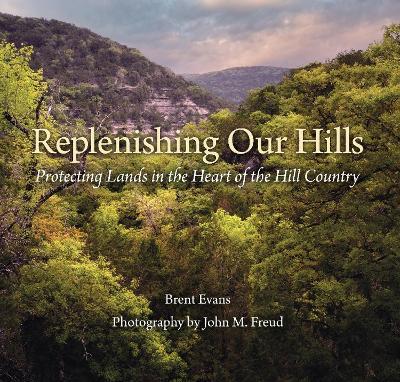 Replenishing Our Hills: Protecting Lands in the Heart of the Hill Country - Brent Evans,John Freud,David K Langford - cover