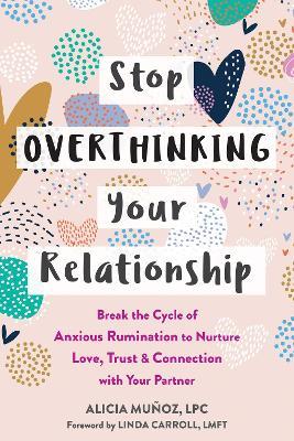Stop Overthinking Your Relationship: Break the Cycle of Anxious Rumination to Nurture Love, Trust, and Connection with Your Partner - Alicia Muñoz,Linda Carroll - cover