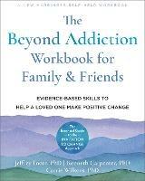 The Beyond Addiction Workbook for Family and Friends: Evidence-Based Skills to Help a Loved One Make Positive Change - Carrie Wilkens,Jeffrey Foote,Kenneth Carpenter - cover