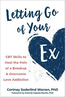 Letting Go of Your Ex: CBT Skills to Heal the Pain of a Breakup and Overcome Love Addiction - Antonio Cepeda-Benito,Cortney Soderlind Warren - cover