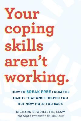 Your Coping Skills Aren't Working: Move Beyond the Outdated, Ineffective Habits That Once Worked but Now Hold You Back - Richard Brouillette - cover