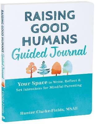 Raising Good Humans Guided Journal: Your Space to Write, Reflect, and Set Intentions for Mindful Parenting - Hunter Clarke-Fields - cover