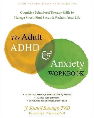 The Adult ADHD and Anxiety Workbook: Cognitive Behavioral Therapy Skills to Manage Stress, Find Focus, and Reclaim Your Life - J. R. Ramsay - cover