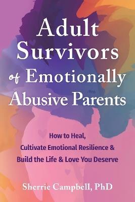 Adult Survivors of Emotionally Abusive Parents: How to Heal, Cultivate Emotional Resilience, and Build the Life and Love You Deserve - Sherrie Campbell - cover