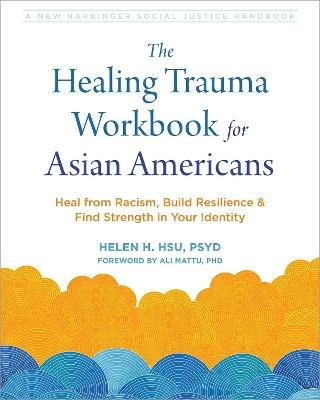 The Healing Trauma Workbook for Asian Americans: Heal from Racism, Build Resilience, and Find Strength in Your Identity - Helen H. Hsu - cover