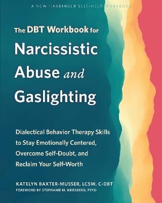 The DBT Workbook for Narcissistic Abuse and Gaslighting: Dialectical Behavior Therapy Skills to Stay Emotionally Centered, Overcome Self-Doubt, and Reclaim Your Self-Worth - Katelyn Baxter-Musser - cover