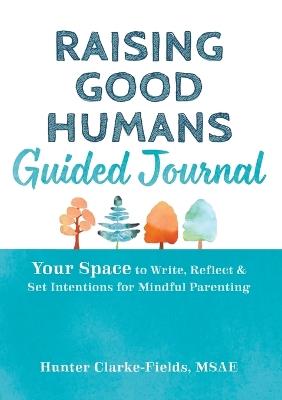 Raising Good Humans Guided Journal: Your Space to Write, Reflect, and Set Intentions for Mindful Parenting - Hunter Clarke-Fields - cover