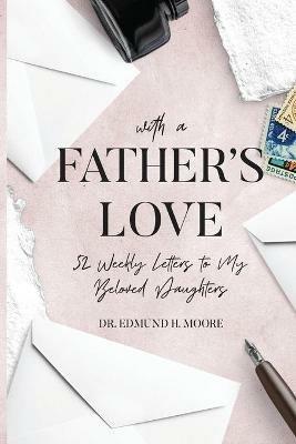 With a Father's Love: 52 Weekly Letters to My Beloved Daughters - Edmund H Moore - cover
