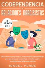 Codependencia y relaciones narcisistas 2 libros en 1: Descubre el porque de tu personalidad codependiente, por que atraes a narcisistas, evitarlos y como protegerte de relaciones toxicas