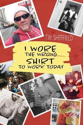 I Wore the Wrong Shirt to Work Today - T W Sheffield - cover