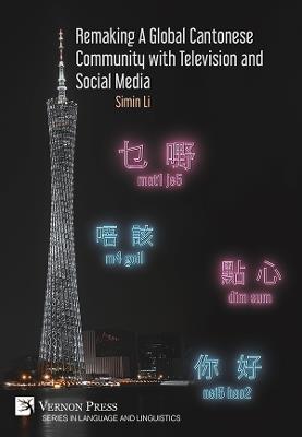 Remaking a Global Cantonese Community with Television and Social Media - Simin Li - cover