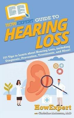 HowExpert Guide to Hearing Loss: 101 Tips to Learn about Hearing Loss, including Diagnosis, Prevention, Treatments, and More! - Howexpert,Christine Anderson - cover