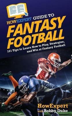 HowExpert Guide to Fantasy Football: 101 Tips to Learn How to Play, Strategize, and Win at Fantasy Football - Howexpert,Bobby Duke - cover