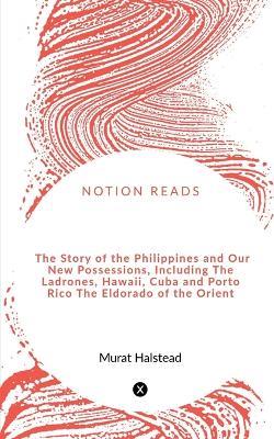 The Story of the Philippines and Our New Possessions, Including The Ladrones, Hawaii, Cuba and Porto Rico The Eldorado of the Orient - Murat Halstead - cover
