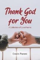 Thank God for You: A Collection of Love Poems - Erwin Parent - cover