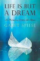 Life Is But A Dream: A Memoir of Living with Illness - Garet Spiese - cover