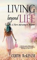 Living Beyond Life: A New Adventure Begins - Curtis McKenzie - cover