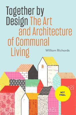 Together by Design: The Art and Architecture of Communal Living - William Richards - cover