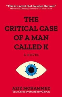 The Critical Case of a Man Called K: A Novel - Aziz Mohammed - cover