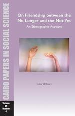On Friendship between the No Longer and the Not Yet: An Ethnographic Account: Cairo Papers in Social Science Vol. 35, No. 4